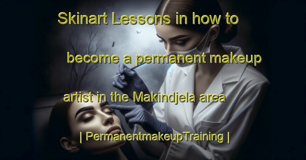 Skinart Lessons in how to become a permanent makeup artist in the Makindjela area | PermanentmakeupTraining | PermanentmakeupClasses | SkinartTraining-the Democratic Republic of the Congo